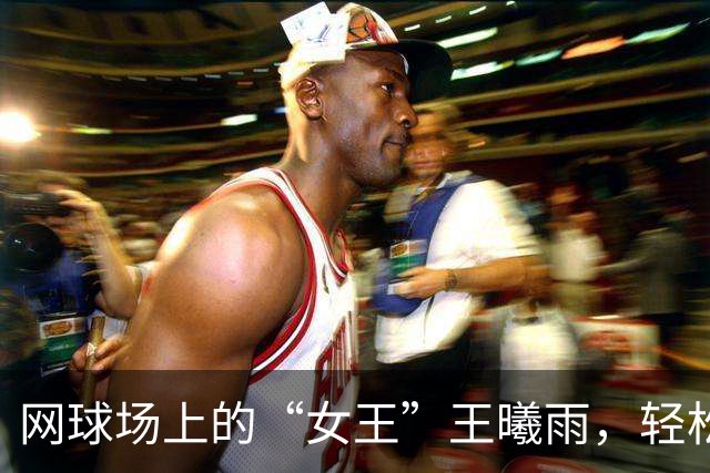 网球场上的“女王”王曦雨，轻松晋级二轮！